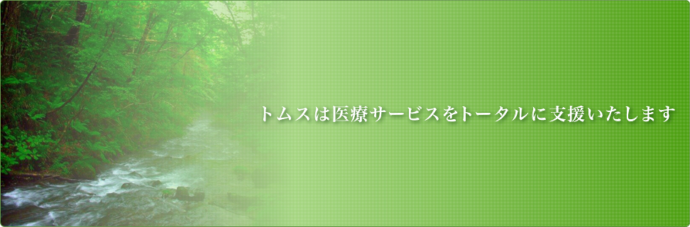 トムスは医療サービスをトータルに支援いたします。